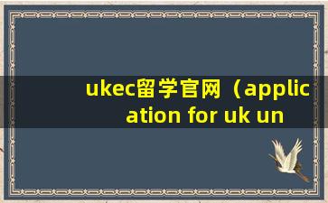 ukec留学官网（application for uk university course）
